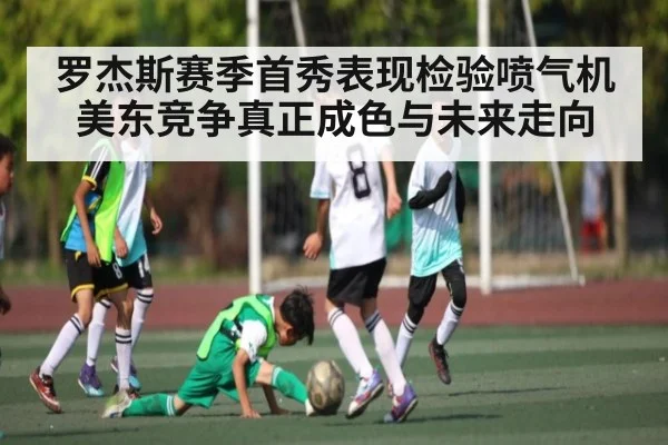 罗杰斯赛季首秀表现检验喷气机美东竞争真正成色与未来走向