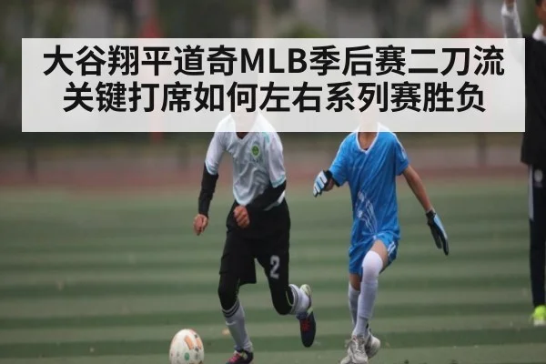 大谷翔平道奇MLB季后赛二刀流关键打席如何左右系列赛胜负