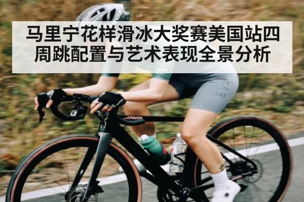 马里宁花样滑冰大奖赛美国站四周跳配置与艺术表现全景分析
